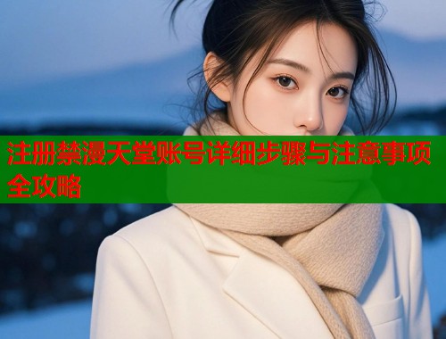 注册禁漫天堂账号详细步骤与注意事项全攻略  第2张