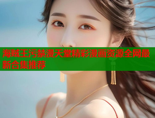 海贼王污禁漫天堂精彩漫画资源全网最新合集推荐  第1张