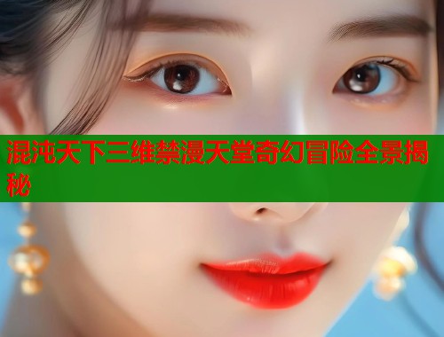 混沌天下三维禁漫天堂奇幻冒险全景揭秘  第1张