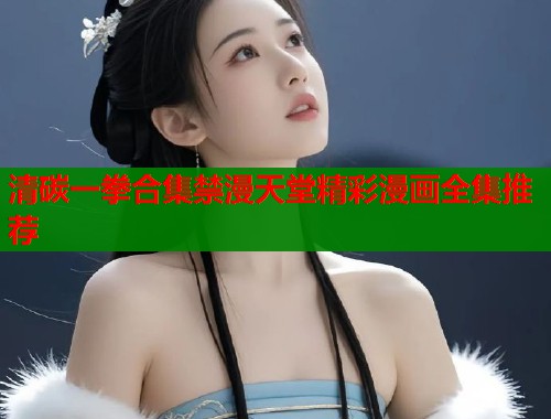 清碳一拳合集禁漫天堂精彩漫画全集推荐  第1张