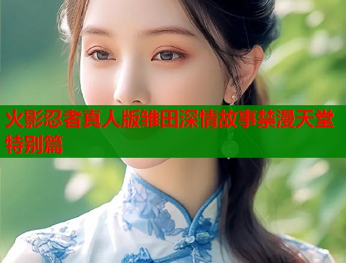 火影忍者真人版雏田深情故事禁漫天堂特别篇  第1张