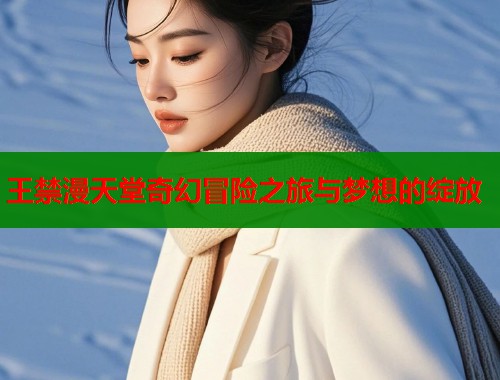 王禁漫天堂奇幻冒险之旅与梦想的绽放  第1张