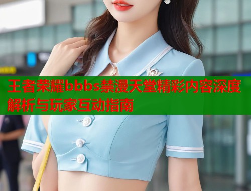 王者荣耀bbbs禁漫天堂精彩内容深度解析与玩家互动指南  第1张