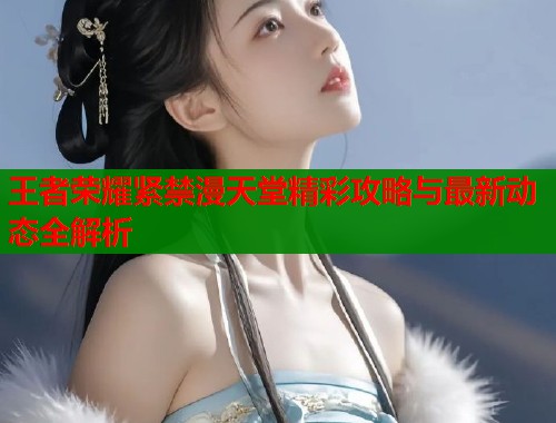 王者荣耀紧禁漫天堂精彩攻略与最新动态全解析  第1张