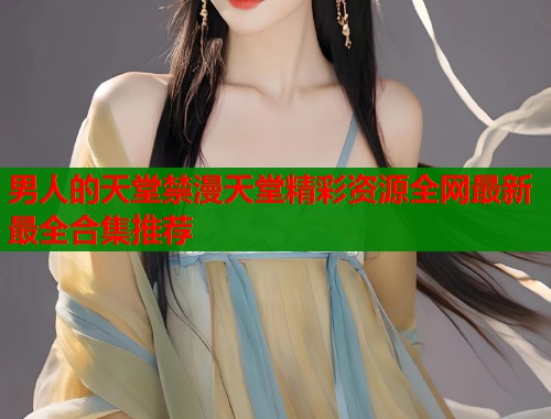 男人的天堂禁漫天堂精彩资源全网最新最全合集推荐  第1张
