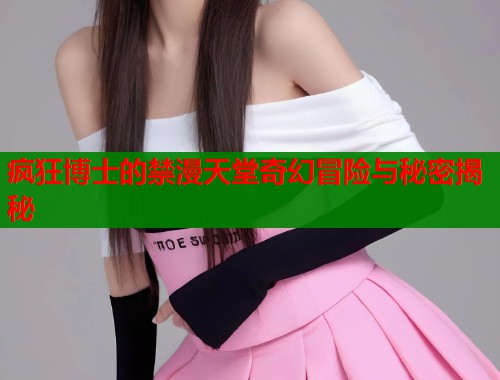 疯狂博士的禁漫天堂奇幻冒险与秘密揭秘  第1张