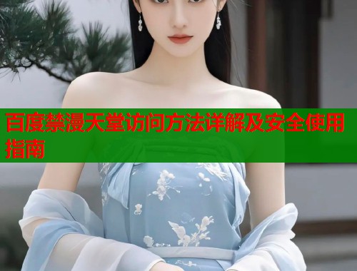 百度禁漫天堂访问方法详解及安全使用指南  第1张