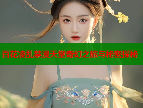 百花凌乱禁漫天堂奇幻之旅与秘密探秘  第1张
