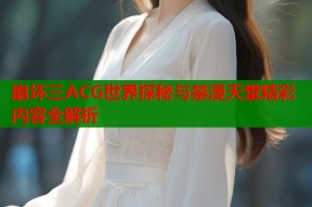 崩坏三ACG世界探秘与禁漫天堂精彩内容全解析