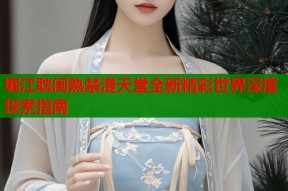 堀江耽闺熟禁漫天堂全新精彩世界深度探索指南