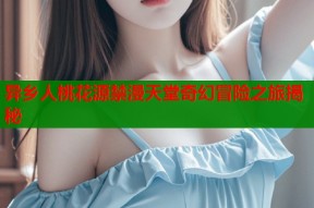 异乡人桃花源禁漫天堂奇幻冒险之旅揭秘