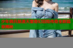 少年佣兵禁漫天堂奇幻冒险传奇全新篇章揭秘