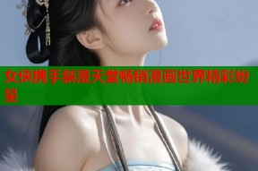 女侠携手禁漫天堂畅销漫画世界精彩纷呈