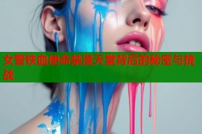 女警铁血使命禁漫天堂背后的秘密与挑战