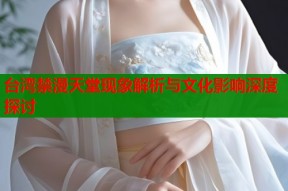 台湾禁漫天堂现象解析与文化影响深度探讨