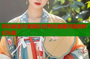 多彩禁漫天堂精彩世界动漫爱好者的梦幻乐园