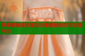 多摩豪禁漫天堂公示板最新动态与交流平台