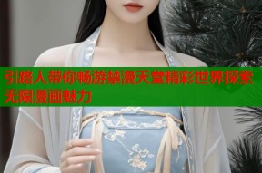引路人带你畅游禁漫天堂精彩世界探索无限漫画魅力