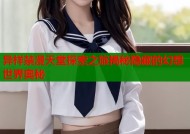 异样禁漫天堂探索之旅揭秘隐藏的幻想世界奥秘