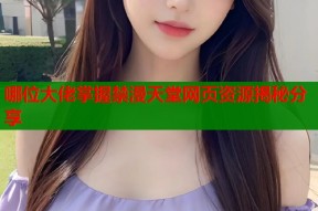 哪位大佬掌握禁漫天堂网页资源揭秘分享