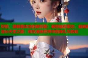 好的，请看我拟定的新标题：被禁锢的爱恋，甄姬的漫长天堂之路：她在漫画世界中的挣扎与救赎