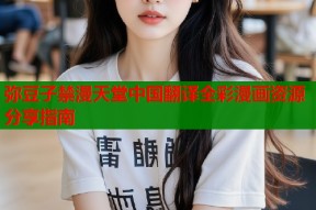 弥豆子禁漫天堂中国翻译全彩漫画资源分享指南