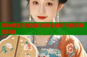 原神禁漫天堂精彩视频全解析与精彩瞬间回顾