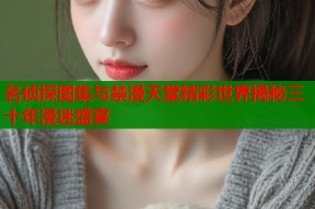 名侦探图集与禁漫天堂精彩世界揭秘三十年漫迷盛宴