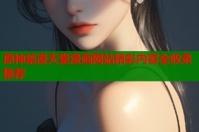 原神禁漫天堂漫画网站精彩内容全收录推荐