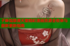 子豚馆禁漫天堂精彩漫画资源全收录与最新更新指南