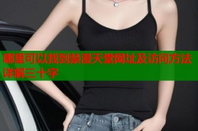哪里可以找到禁漫天堂网址及访问方法详解三十字