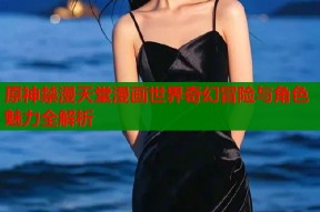 原神禁漫天堂漫画世界奇幻冒险与角色魅力全解析