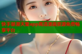 快手禁漫天堂app高清漫画资源免费畅享平台