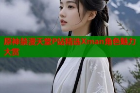 原神禁漫天堂P站精选Xman角色魅力大赏