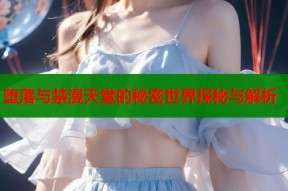 堕落与禁漫天堂的秘密世界探秘与解析