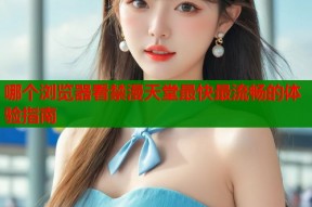 哪个浏览器看禁漫天堂最快最流畅的体验指南