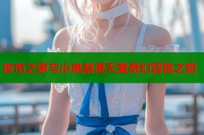 夜市之家与小鬼禁漫天堂奇幻冒险之旅