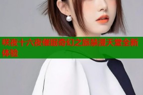 咲夜十六夜催眠奇幻之旅禁漫天堂全新体验