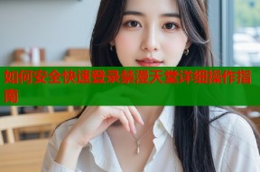 如何安全快速登录禁漫天堂详细操作指南