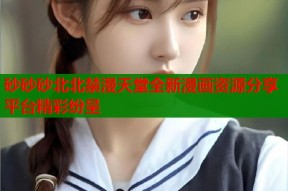砂砂砂北北禁漫天堂全新漫画资源分享平台精彩纷呈
