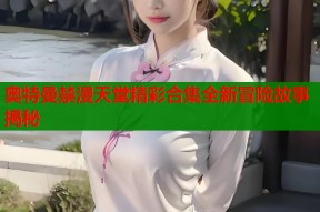 奥特曼禁漫天堂精彩合集全新冒险故事揭秘
