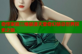 奇怪家庭三维禁漫天堂奇幻禁忌世界探索之旅