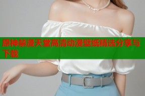 原神禁漫天堂高清动漫壁纸精选分享与下载