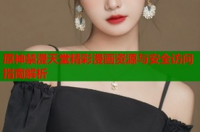 原神禁漫天堂精彩漫画资源与安全访问指南解析