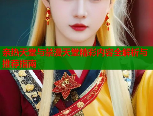亲热天堂与禁漫天堂精彩内容全解析与推荐指南  第1张
