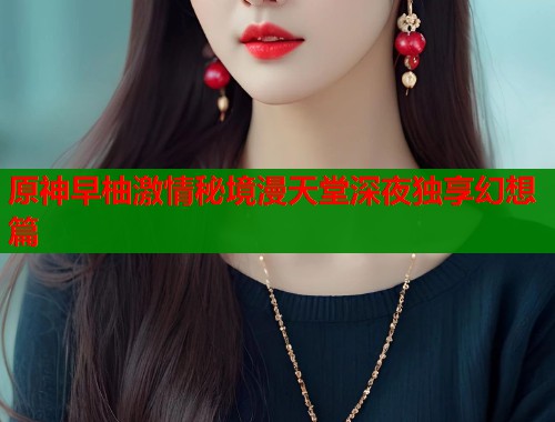 原神早柚激情秘境漫天堂深夜独享幻想篇  第1张