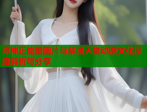 原神正能量图片与禁漫天堂动漫文化深度解析与分享  第1张