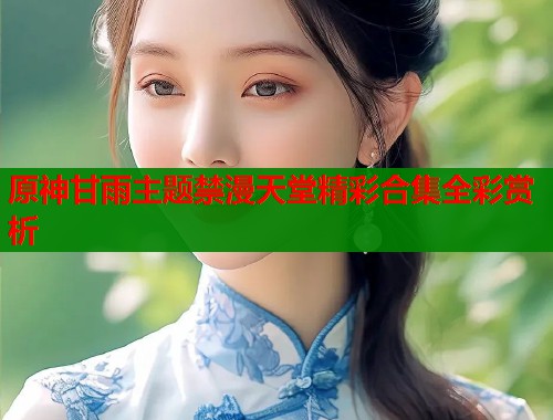 原神甘雨主题禁漫天堂精彩合集全彩赏析  第1张