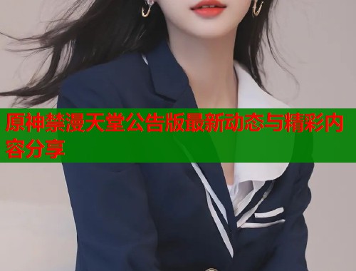 原神禁漫天堂公告版最新动态与精彩内容分享  第2张