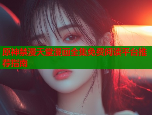 原神禁漫天堂漫画全集免费阅读平台推荐指南  第1张
